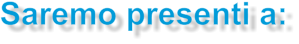 Saremo presenti a: